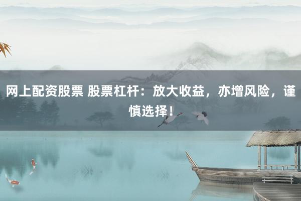 网上配资股票 股票杠杆：放大收益，亦增风险，谨慎选择！