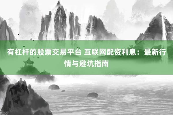 有杠杆的股票交易平台 互联网配资利息：最新行情与避坑指南