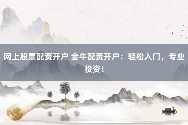 网上股票配资开户 金牛配资开户：轻松入门，专业投资！