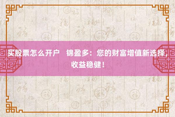 买股票怎么开户   锦盈多：您的财富增值新选择，收益稳健！