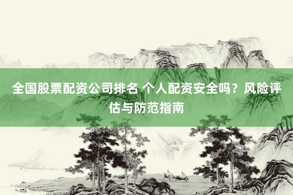 全国股票配资公司排名 个人配资安全吗？风险评估与防范指南