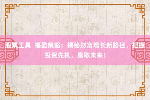 股票工具  福盈策略：揭秘财富增长新路径，把握投资先机，赢取未来！