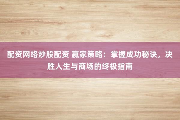 配资网络炒股配资 赢家策略：掌握成功秘诀，决胜人生与商场的终极指南