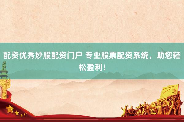 配资优秀炒股配资门户 专业股票配资系统，助您轻松盈利！
