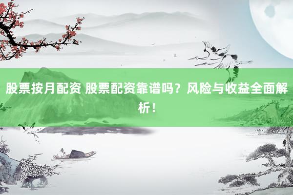 股票按月配资 股票配资靠谱吗？风险与收益全面解析！