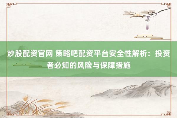 炒股配资官网 策略吧配资平台安全性解析：投资者必知的风险与保障措施