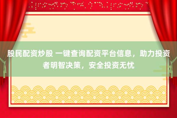 股民配资炒股 一键查询配资平台信息，助力投资者明智决策，安全投资无忧
