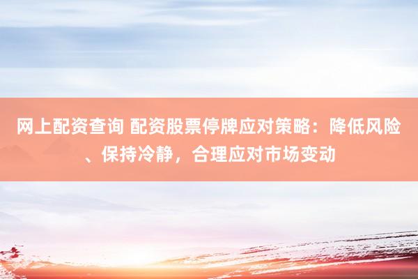 网上配资查询 配资股票停牌应对策略：降低风险、保持冷静，合理应对市场变动