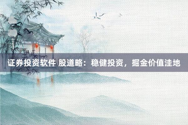 证券投资软件 股道略：稳健投资，掘金价值洼地