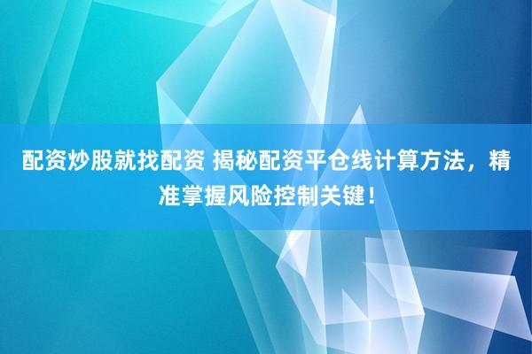 配资炒股就找配资 揭秘配资平仓线计算方法，精准掌握风险控制关键！
