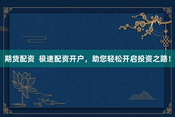 期货配资  极速配资开户，助您轻松开启投资之路！