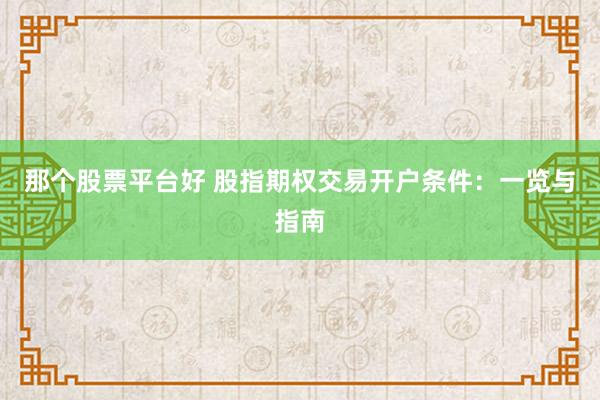 那个股票平台好 股指期权交易开户条件：一览与指南