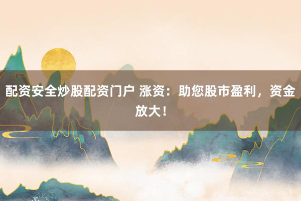 配资安全炒股配资门户 涨资：助您股市盈利，资金放大！