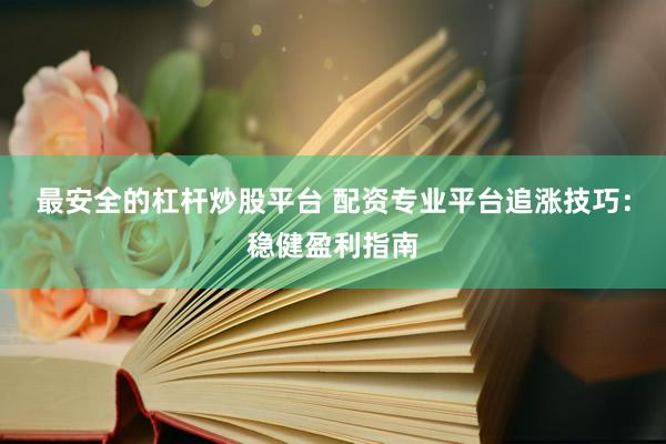 最安全的杠杆炒股平台 配资专业平台追涨技巧：稳健盈利指南