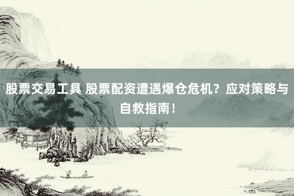 股票交易工具 股票配资遭遇爆仓危机？应对策略与自救指南！