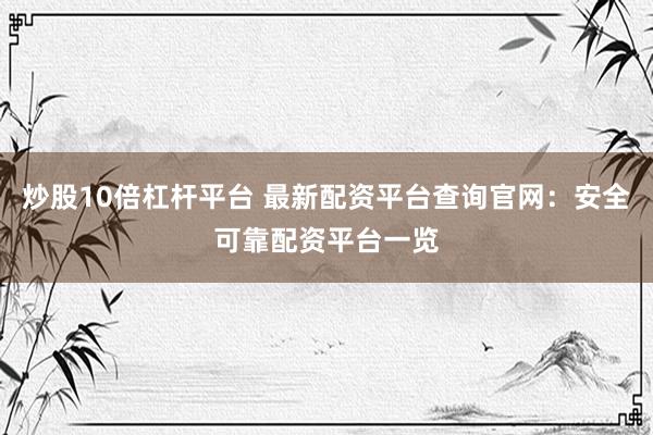 炒股10倍杠杆平台 最新配资平台查询官网：安全可靠配资平台一览
