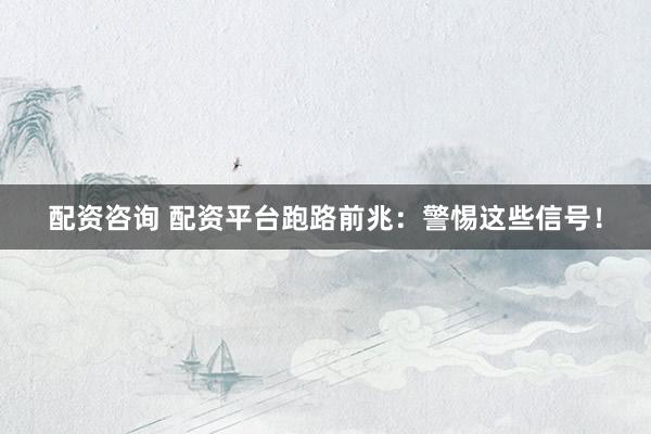 配资咨询 配资平台跑路前兆：警惕这些信号！