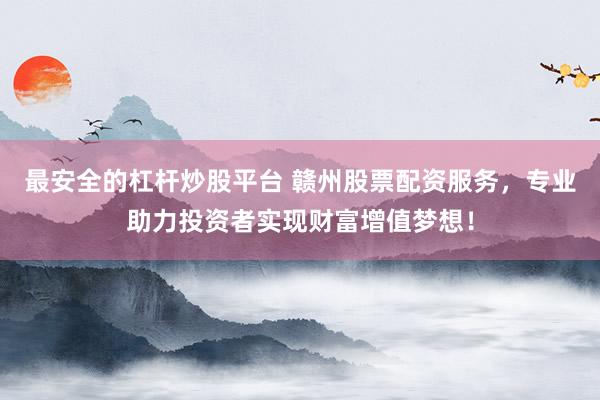 最安全的杠杆炒股平台 赣州股票配资服务，专业助力投资者实现财富增值梦想！