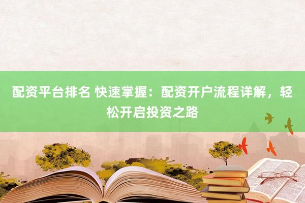 配资平台排名 快速掌握:配资开户流程详解,轻松开启投资之路