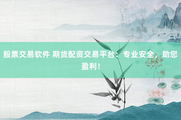 股票交易软件 期货配资交易平台：专业安全，助您盈利！