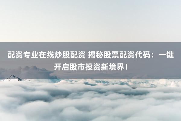 配资专业在线炒股配资 揭秘股票配资代码：一键开启股市投资新境界！