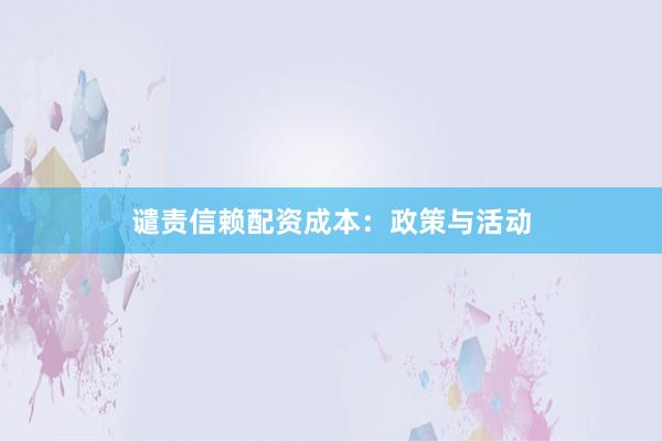 谴责信赖配资成本：政策与活动