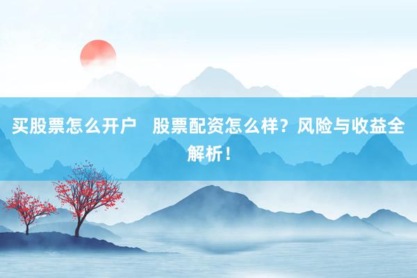 买股票怎么开户   股票配资怎么样？风险与收益全解析！