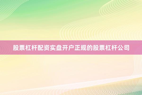 股票杠杆配资实盘开户正规的股票杠杆公司