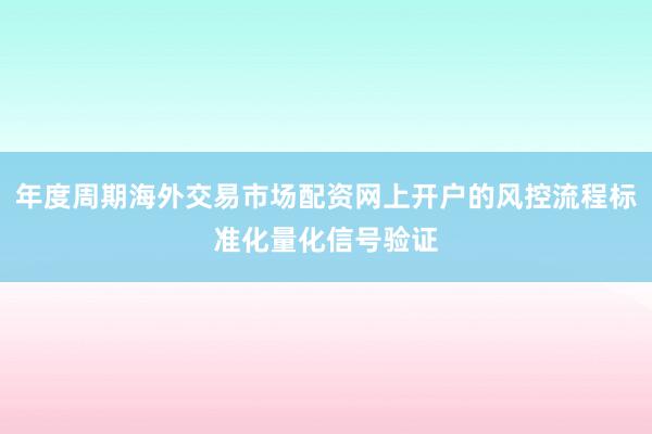 年度周期海外交易市场配资网上开户的风控流程标准化量化信号验证
