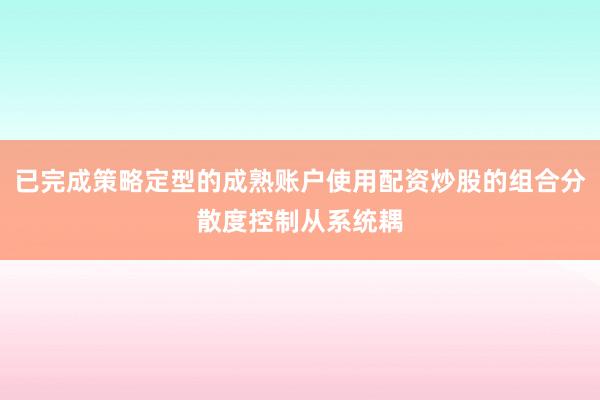 已完成策略定型的成熟账户使用配资炒股的组合分散度控制从系统耦