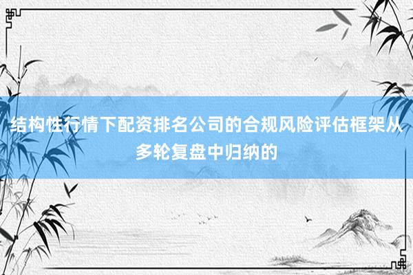 结构性行情下配资排名公司的合规风险评估框架从多轮复盘中归纳的
