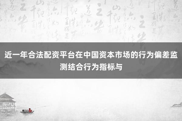 近一年合法配资平台在中国资本市场的行为偏差监测结合行为指标与