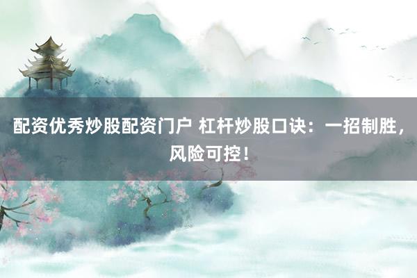 配资优秀炒股配资门户 杠杆炒股口诀：一招制胜，风险可控！