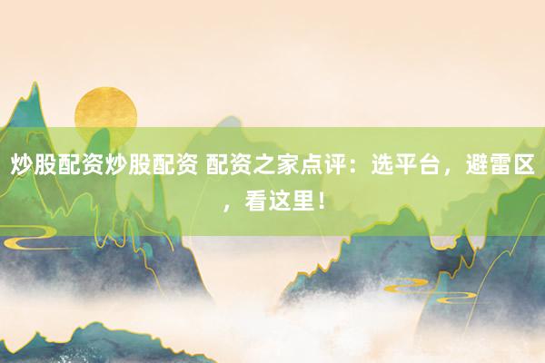炒股配资炒股配资 配资之家点评：选平台，避雷区，看这里！