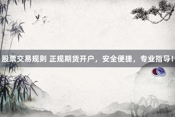 股票交易规则 正规期货开户,安全便捷,专业指导!