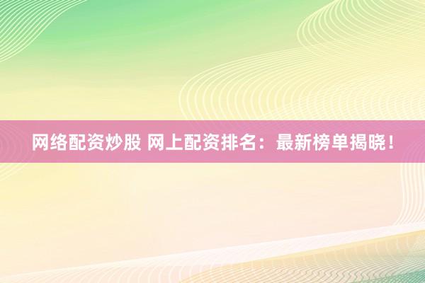 网络配资炒股 网上配资排名:最新榜单揭晓!