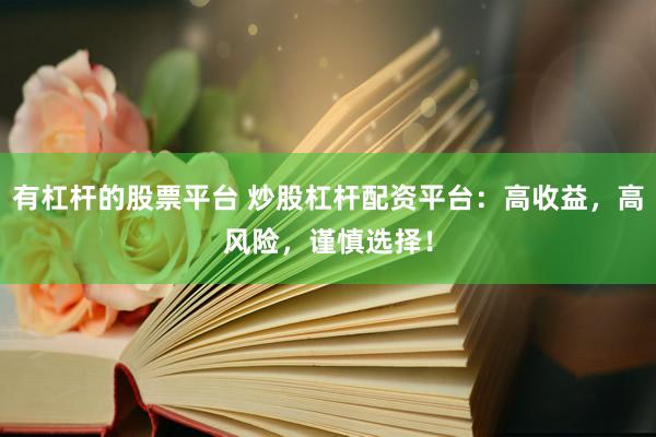有杠杆的股票平台 炒股杠杆配资平台：高收益，高风险，谨慎选择！