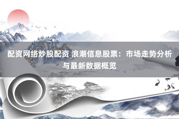 配资网络炒股配资 浪潮信息股票：市场走势分析与最新数据概览