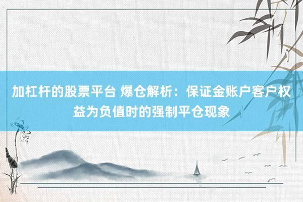 加杠杆的股票平台 爆仓解析:保证金账户客户权益为负值时的强制平仓现象