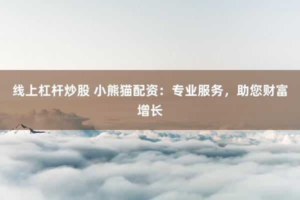 线上杠杆炒股 小熊猫配资：专业服务，助您财富增长