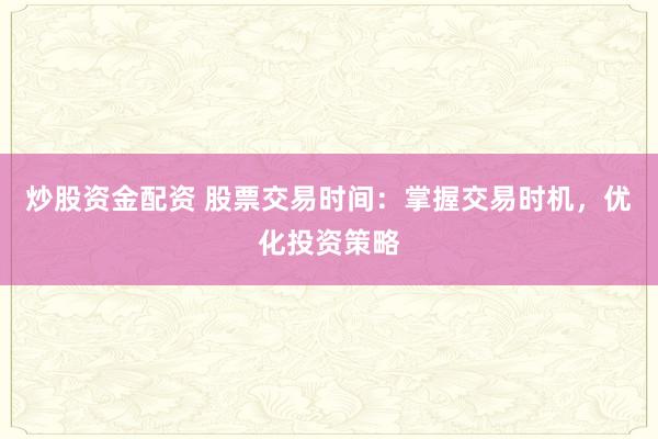 炒股资金配资 股票交易时间:掌握交易时机,优化投资策略