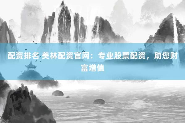 配资排名 美林配资官网：专业股票配资，助您财富增值