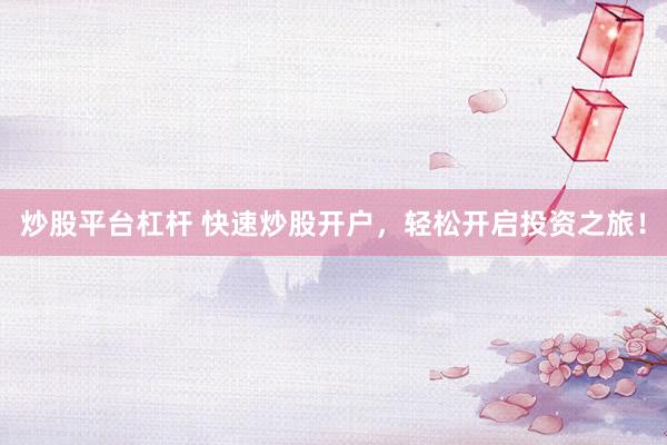 炒股平台杠杆 快速炒股开户，轻松开启投资之旅！