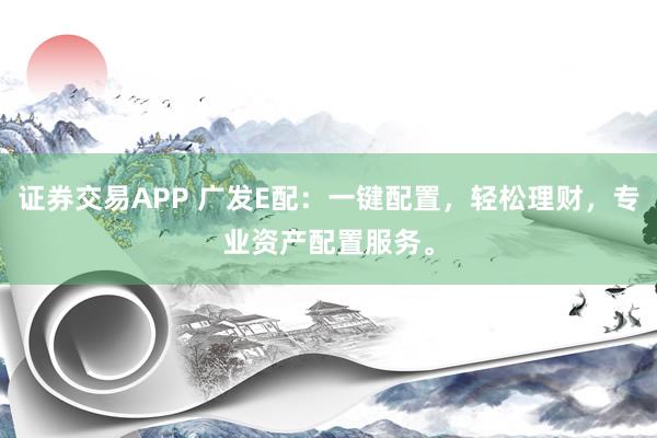 证券交易APP 广发E配：一键配置，轻松理财，专业资产配置服务。