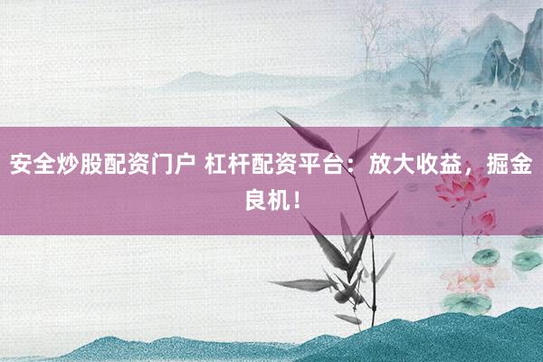 安全炒股配资门户 杠杆配资平台：放大收益，掘金良机！