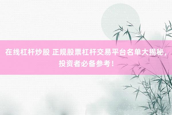 在线杠杆炒股 正规股票杠杆交易平台名单大揭秘，投资者必备参考！