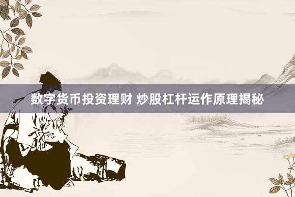 数字货币投资理财 炒股杠杆运作原理揭秘