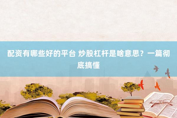 配资有哪些好的平台 炒股杠杆是啥意思?一篇彻底搞懂