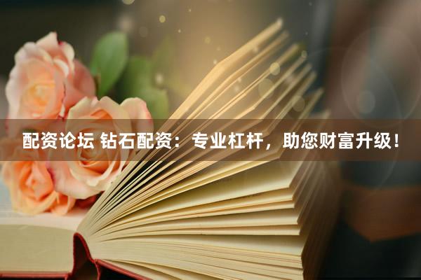 配资论坛 钻石配资：专业杠杆，助您财富升级！